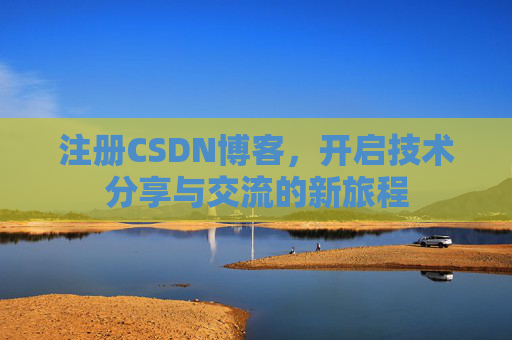 注册CSDN博客，开启技术分享与交流的新旅程